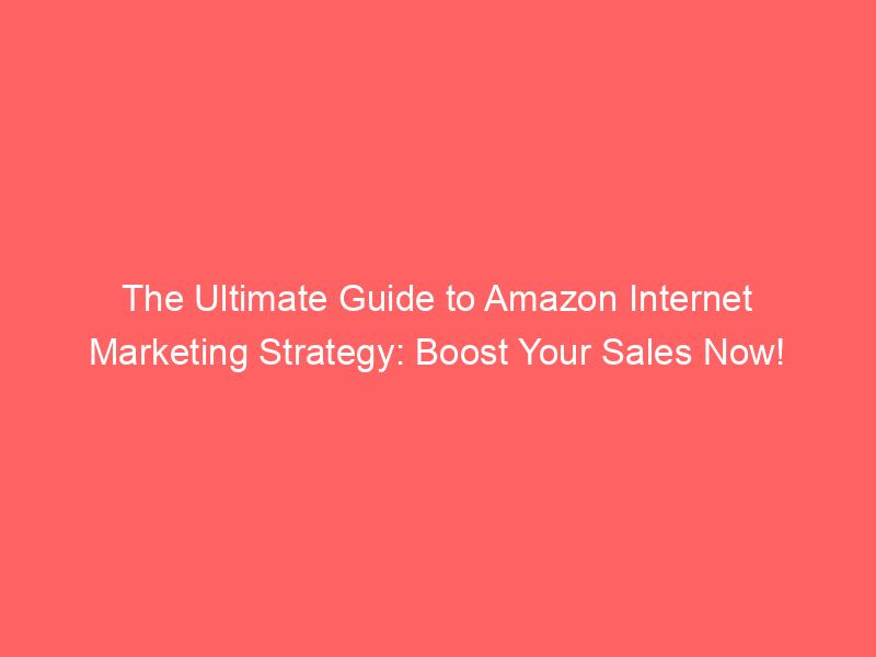 The Ultimate Guide To Amazon Internet Marketing Strategy: Boost Your ...