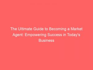 the ultimate guide to becoming a market agent empowering success in todays business world 309687 1