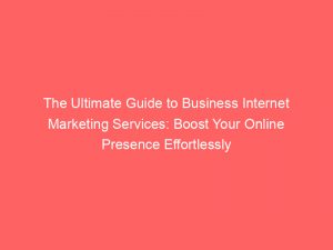 the ultimate guide to business internet marketing services boost your online presence effortlessly 286385 1