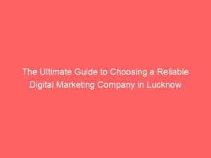 the ultimate guide to choosing a reliable digital marketing company in lucknow 306664 1