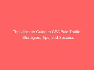 the ultimate guide to cpa paid traffic strategies tips and success 304887 1