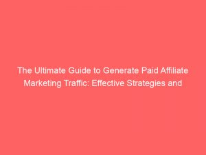 the ultimate guide to generate paid affiliate marketing traffic effective strategies and tactics revealed 303641 1