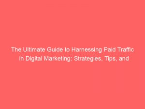 the ultimate guide to harnessing paid traffic in digital marketing strategies tips and best practices 304653 1