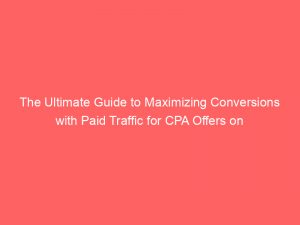 the ultimate guide to maximizing conversions with paid traffic for cpa offers on advertising platforms 304371 1