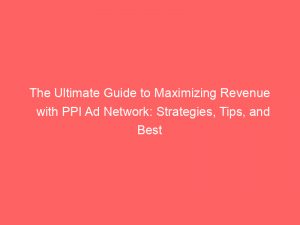 The Ultimate Guide To Maximizing Revenue With Ppi Ad Network Strategies Tips And Best Practices 288347 1