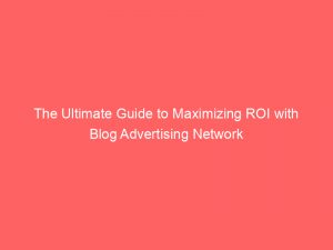 the ultimate guide to maximizing roi with blog advertising network 287109 1