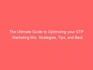 the ultimate guide to optimizing your stp marketing mix strategies tips and best practices 310227 1