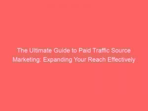 the ultimate guide to paid traffic source marketing expanding your reach effectively 303893 1