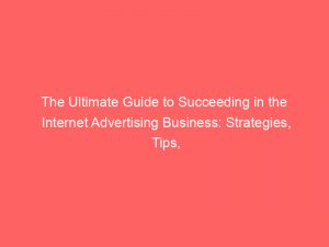 the ultimate guide to succeeding in the internet advertising business strategies tips and tools for massive success 288808 1