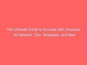 the ultimate guide to success with orquidea ad network tips strategies and best practices 290314 1