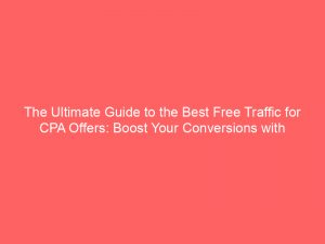 the ultimate guide to the best free traffic for cpa offers boost your conversions with effective strategies 304178 1