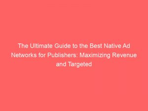 the ultimate guide to the best native ad networks for publishers maximizing revenue and targeted engagement 283119 1