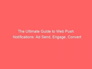 The Ultimate Guide to Web Push Notifications: Ad Send, Engage, Convert 1 the ultimate guide to web push notifications ad send engage convert 293469 1
