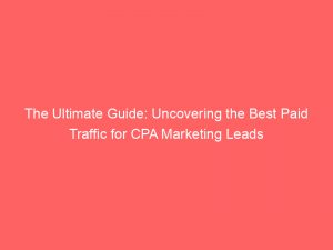 the ultimate guide uncovering the best paid traffic for cpa marketing leads 303476 1