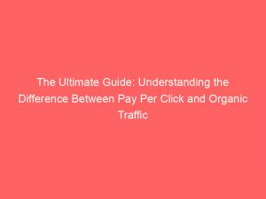 the ultimate guide understanding the difference between pay per click and organic traffic 302517 1