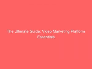 the ultimate guide video marketing platform essentials 309733 1