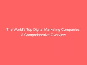 the worlds top digital marketing companies a comprehensive overview 286711 1