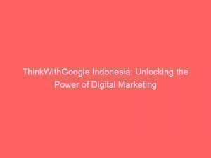 thinkwithgoogle indonesia unlocking the power of digital marketing 307979 1
