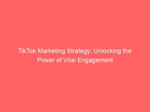 tiktok marketing strategy unlocking the power of viral engagement 307775 1
