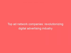 top ad network companies revolutionizing digital advertising industry 287238 1