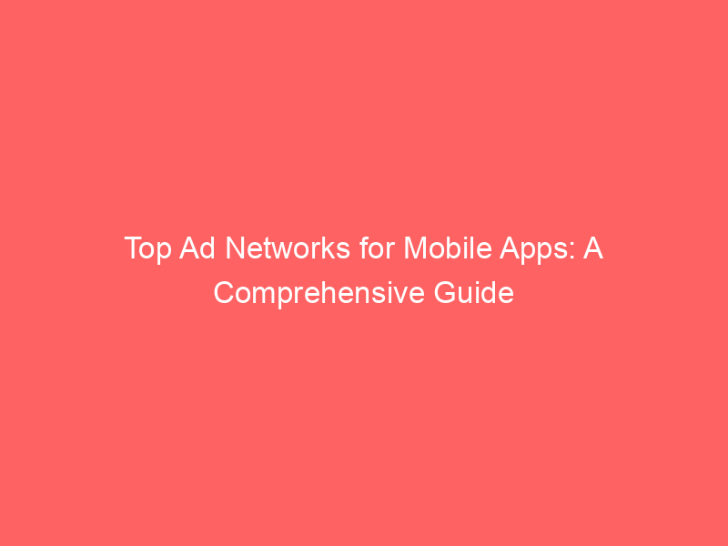 Top Ad Networks For Mobile Apps: A Comprehensive Guide - Froggy Ads