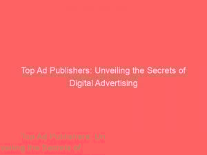 top ad publishers unveiling the secrets of digital advertising 285521 1