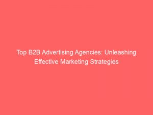 top b2b advertising agencies unleashing effective marketing strategies 290707 1