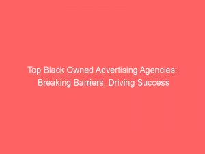 top black owned advertising agencies breaking barriers driving success 283571