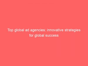 top global ad agencies innovative strategies for global success 286314 1