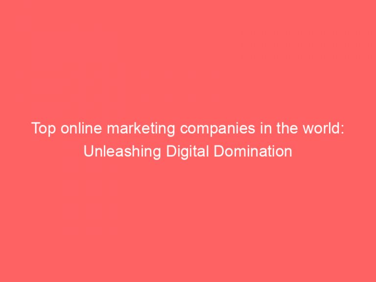 Top Online Marketing Companies In The World: Unleashing Digital ...