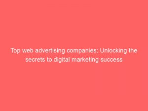 top web advertising companies unlocking the secrets to digital marketing success 290991 1