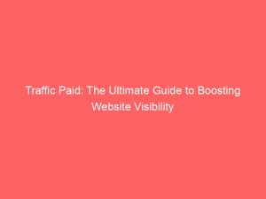 Traffic Paid The Ultimate Guide To Boosting Website Visibility 302668 1