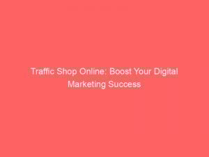 Traffic Shop Online: Boost Your Digital Marketing Success 1 traffic shop online boost your digital marketing success 302295 1