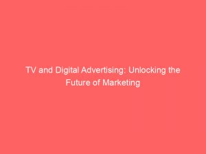 tv and digital advertising unlocking the future of marketing 290543 1