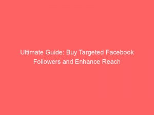 ultimate guide buy targeted facebook followers and enhance reach 303340 1