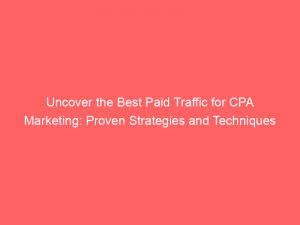 uncover the best paid traffic for cpa marketing proven strategies and techniques 301127 1