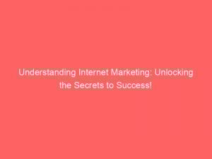 Understanding Internet Marketing Unlocking The Secrets To Success 285646