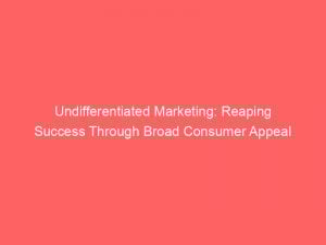 undifferentiated marketing reaping success through broad consumer appeal 308853 1