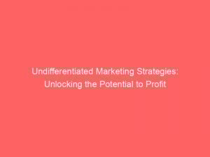 undifferentiated marketing strategies unlocking the potential to profit 308587 1