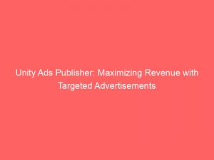 unity ads publisher maximizing revenue with targeted advertisements 283163 1