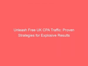 unleash free uk cpa traffic proven strategies for explosive results 302209 1