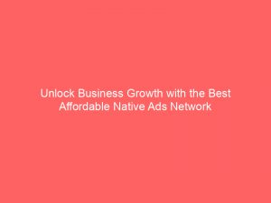 unlock business growth with the best affordable native ads network 287111 1