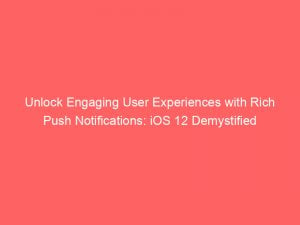 unlock engaging user experiences with rich push notifications ios 12 demystified 294383 1