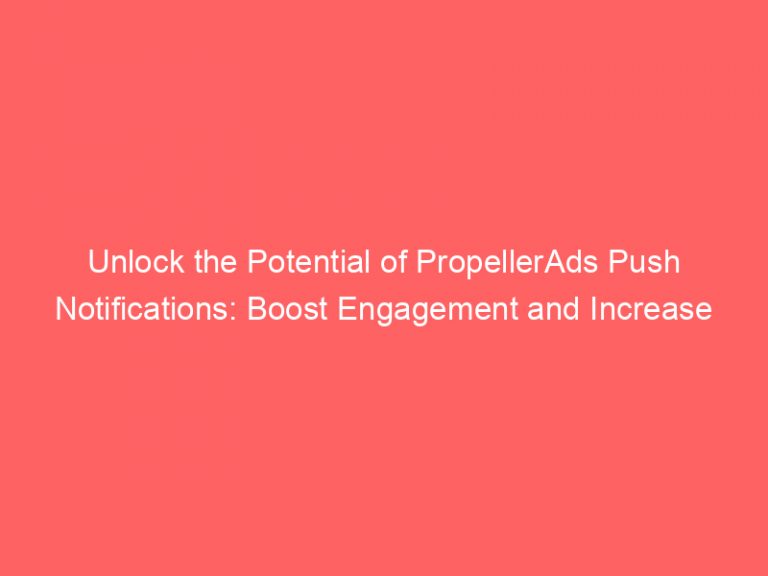 Unlock The Potential Of PropellerAds Push Notifications Boost