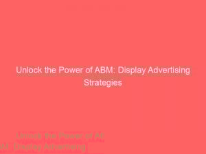 unlock the power of abm display advertising strategies 290739 1