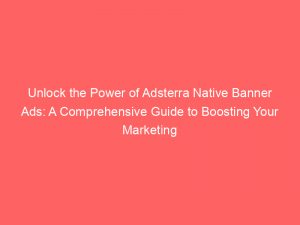 unlock the power of adsterra native banner ads a comprehensive guide to boosting your marketing strategy 282816