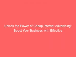 Unlock the Power of Cheap Internet Advertising: Boost Your Business with Effective Strategies 1 unlock the power of cheap internet advertising boost your business with effective strategies 291167 1