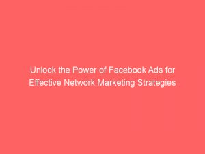 unlock the power of facebook ads for effective network marketing strategies 288875 1