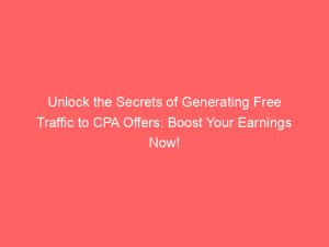 unlock the secrets of generating free traffic to cpa offers boost your earnings now 302912 1