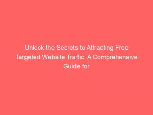 unlock the secrets to attracting free targeted website traffic a comprehensive guide for success 301419 1